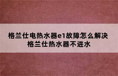 格兰仕电热水器e1故障怎么解决 格兰仕热水器不进水